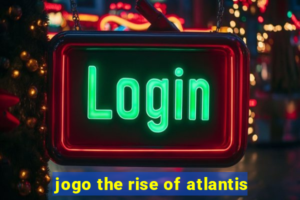 jogo the rise of atlantis